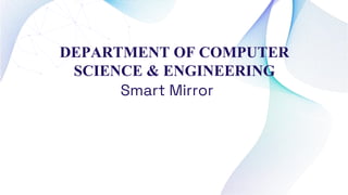 Smart Mirror
DEPARTMENT OF COMPUTER
SCIENCE & ENGINEERING
 