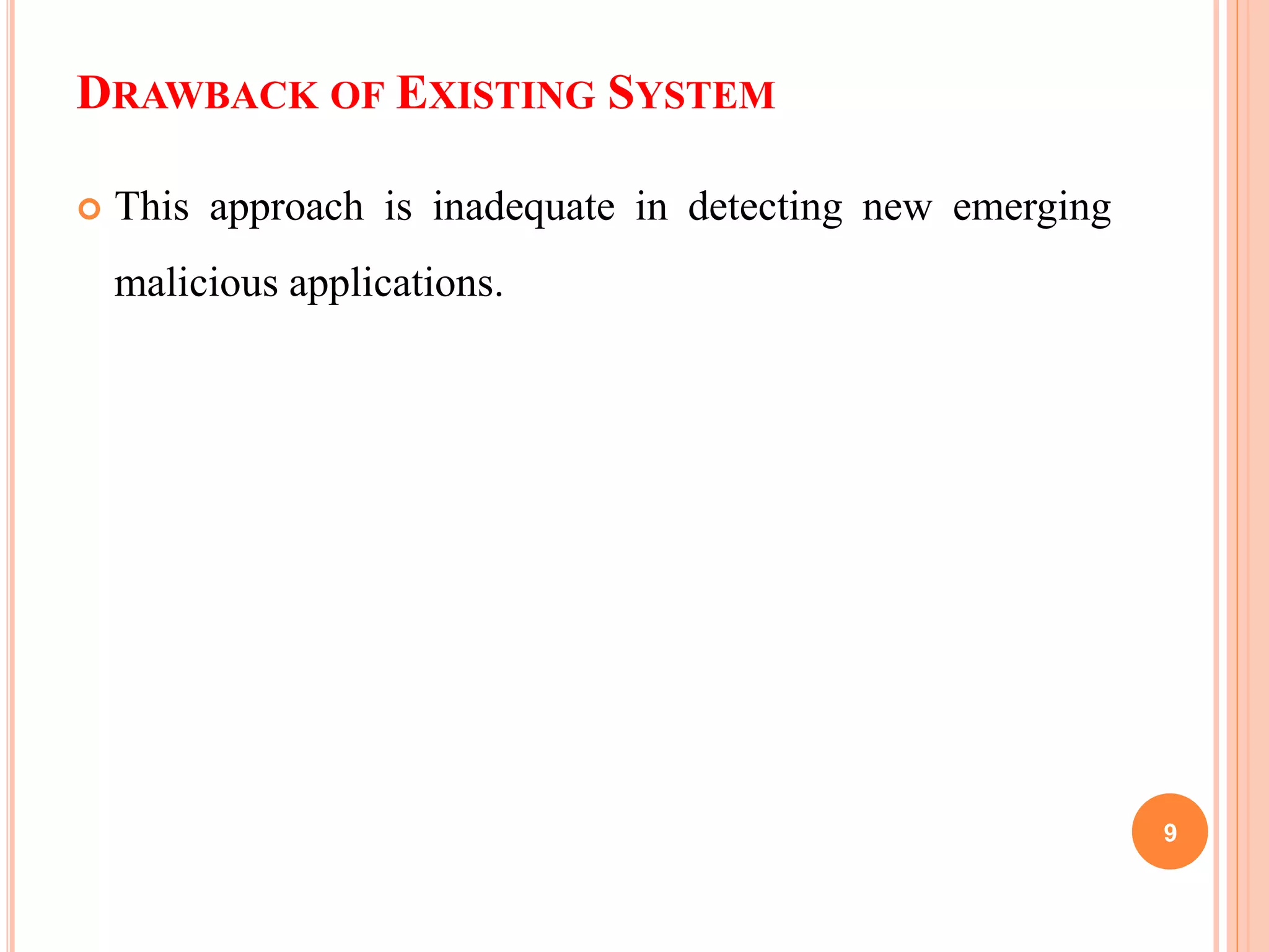 DRAWBACK OF EXISTING SYSTEM
 This approach is inadequate in detecting new emerging
malicious applications.
9
 