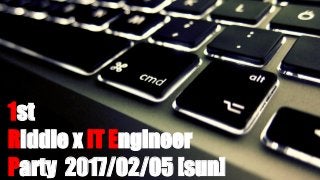 1st
Riddle x IT Engineer
Party 2017/02/05 [sun]
 