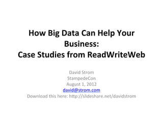 How	
  Big	
  Data	
  Can	
  Help	
  Your	
  
                Business:	
  	
  
Case	
  Studies	
  from	
  ReadWriteWeb	
  
                                David	
  Strom	
  
                            StampedeCon	
  
                           August	
  1,	
  2012	
  
                         david@strom.com	
  
   Download	
  this	
  here:	
  h?p://slideshare.net/davidstrom	
  
 