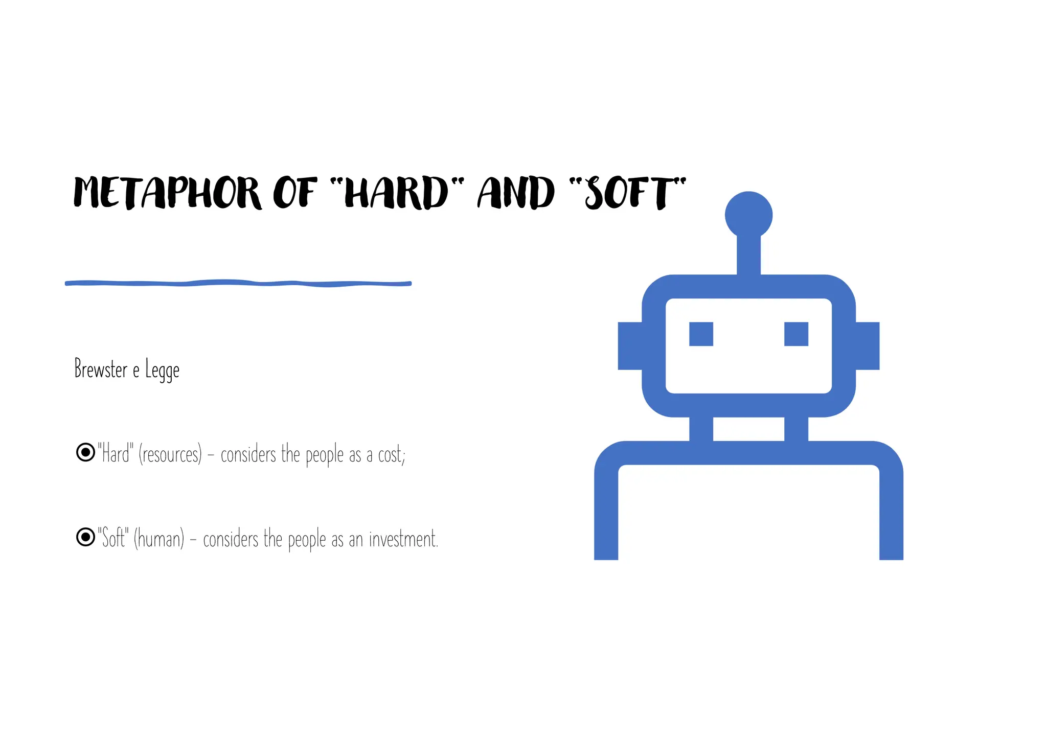 METAPHOR OF "HARD" AND "SOFT"
Brewster e Legge
ž"Hard" (resources) - considers the people as a cost;
ž"Soft" (human) - considers the people as an investment.
 