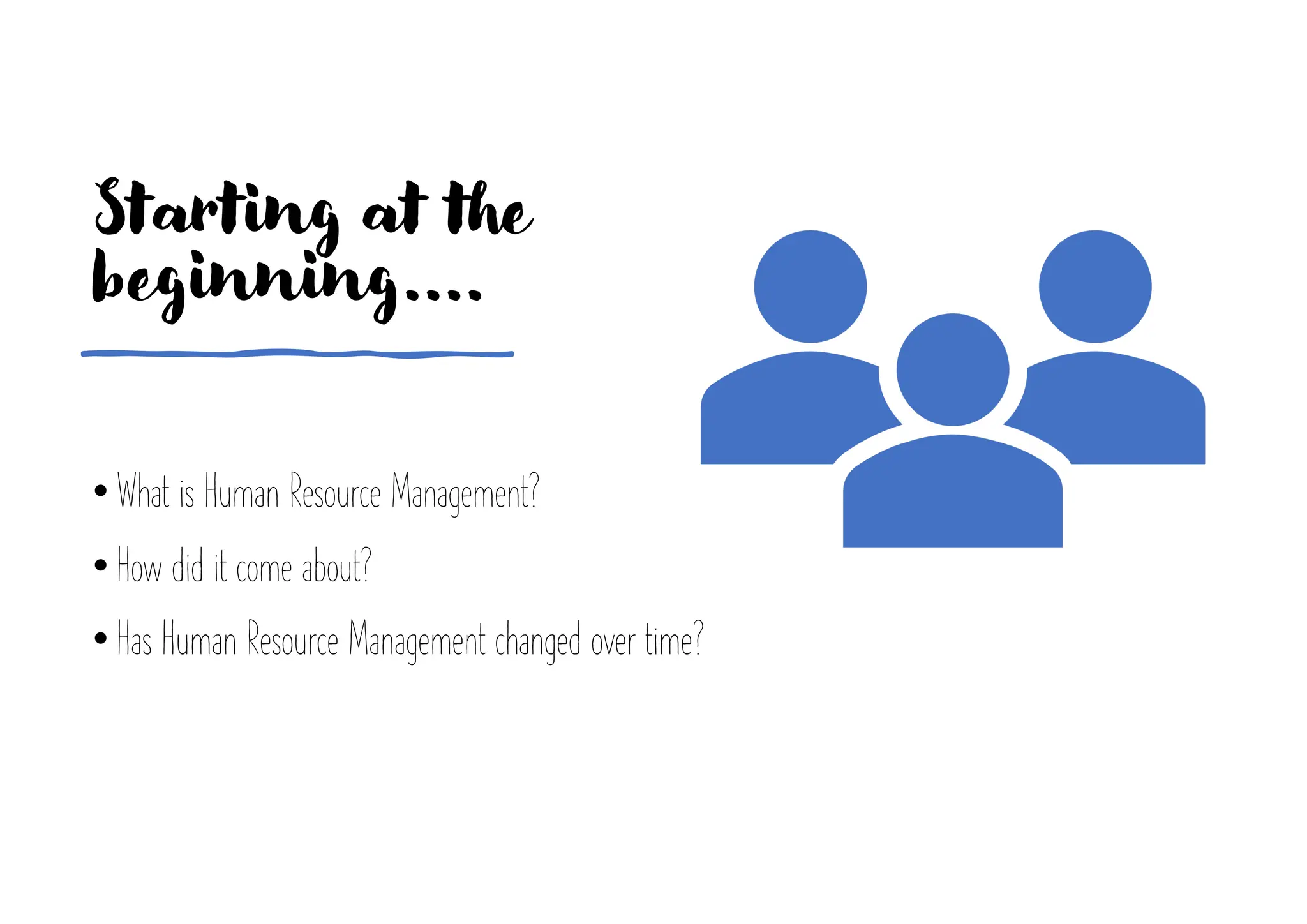 Starting at the
beginning....
• What is Human Resource Management?
• How did it come about?
• Has Human Resource Management changed over time?
 