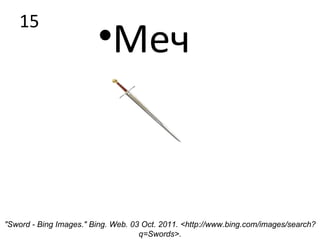 15 Меч "Sword - Bing Images." Bing. Web. 03 Oct. 2011. <http://www.bing.com/images/search?q=Swords>. 