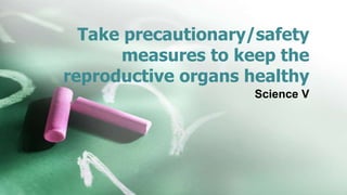 Take precautionary/safety
measures to keep the
reproductive organs healthy
Science V
 