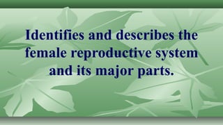 Identifies and describes the
female reproductive system
and its major parts.
 