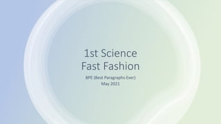 1st Science
Fast Fashion
BPE (Best Paragraphs Ever)
May 2021
 
