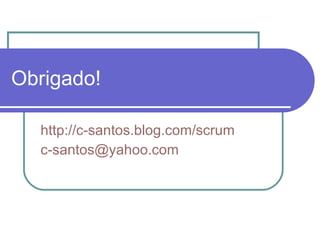 Obrigado! http://c-santos.blog.com/scrum [email_address] 