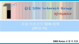 DMX Korea 서 영 석 차장
지금 이순간의 SDN 동향
(2012.10)
 