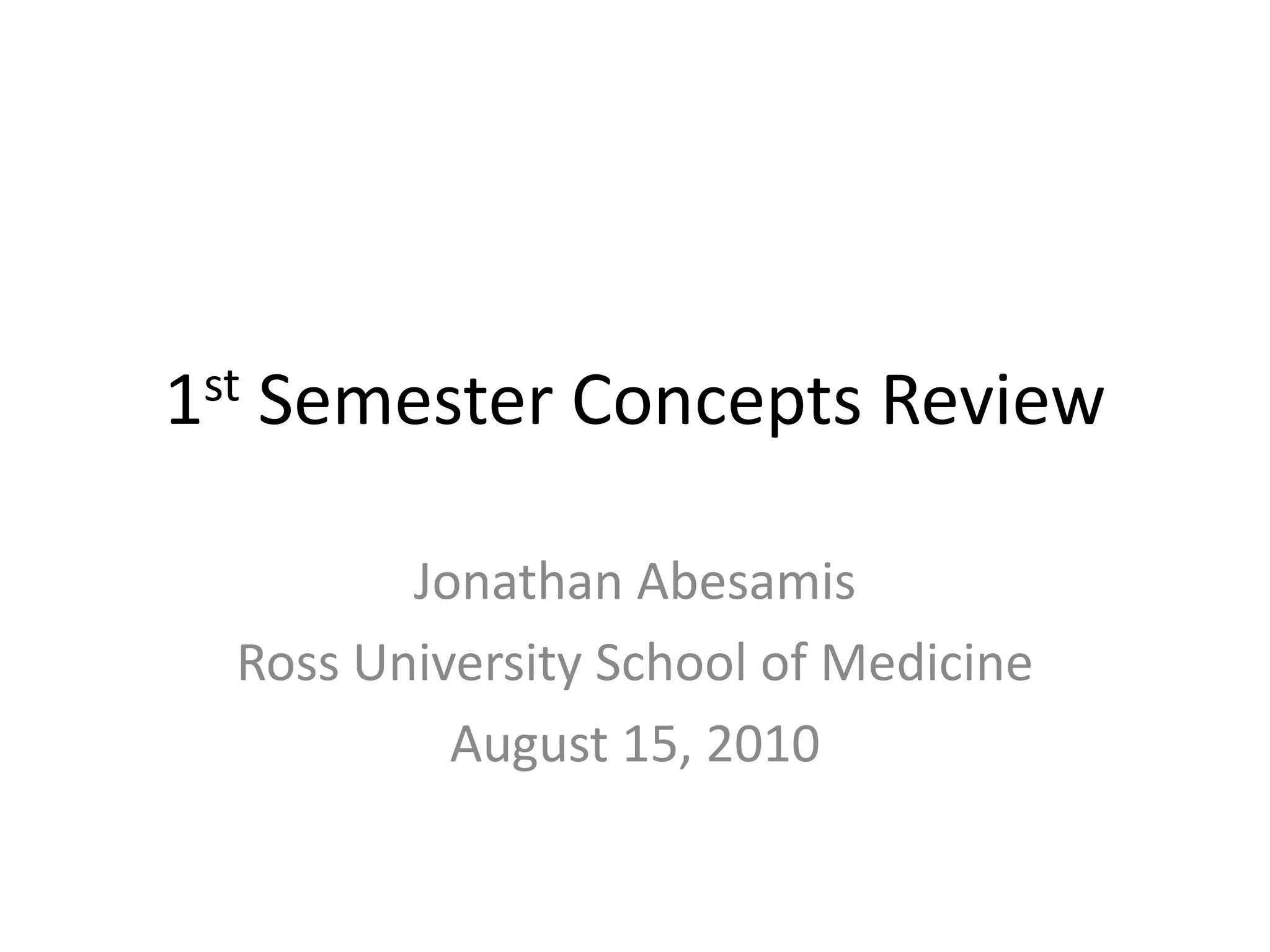 1st Semester Concepts ReviewJonathan AbesamisRoss University School of MedicineAugust 15, 2010