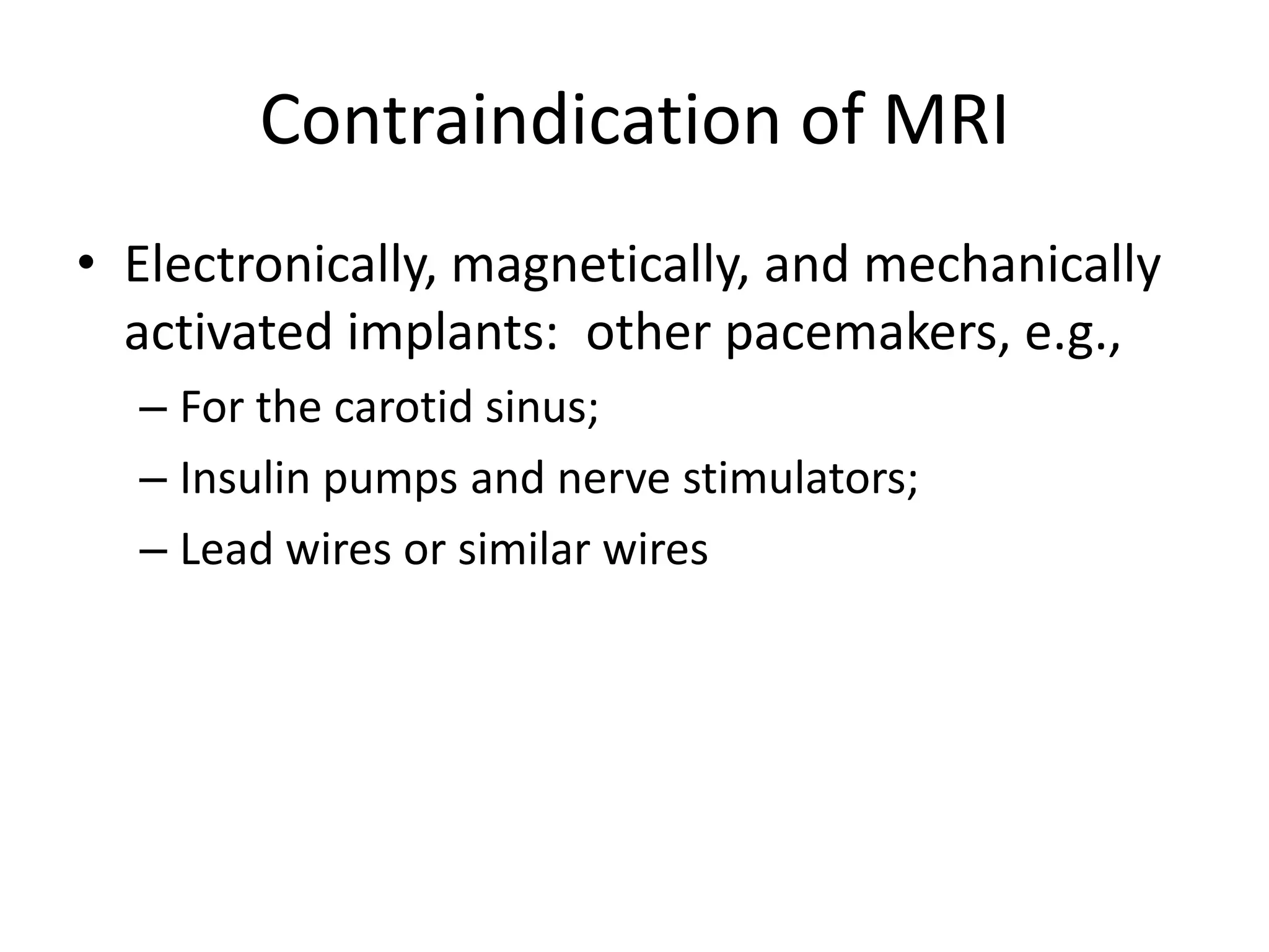 Contraindication of MRIElectronically, magnetically, and mechanically activated implants:  other pacemakers, e.g., For the carotid sinus;Insulin pumps and nerve stimulators; Lead wires or similar wires
