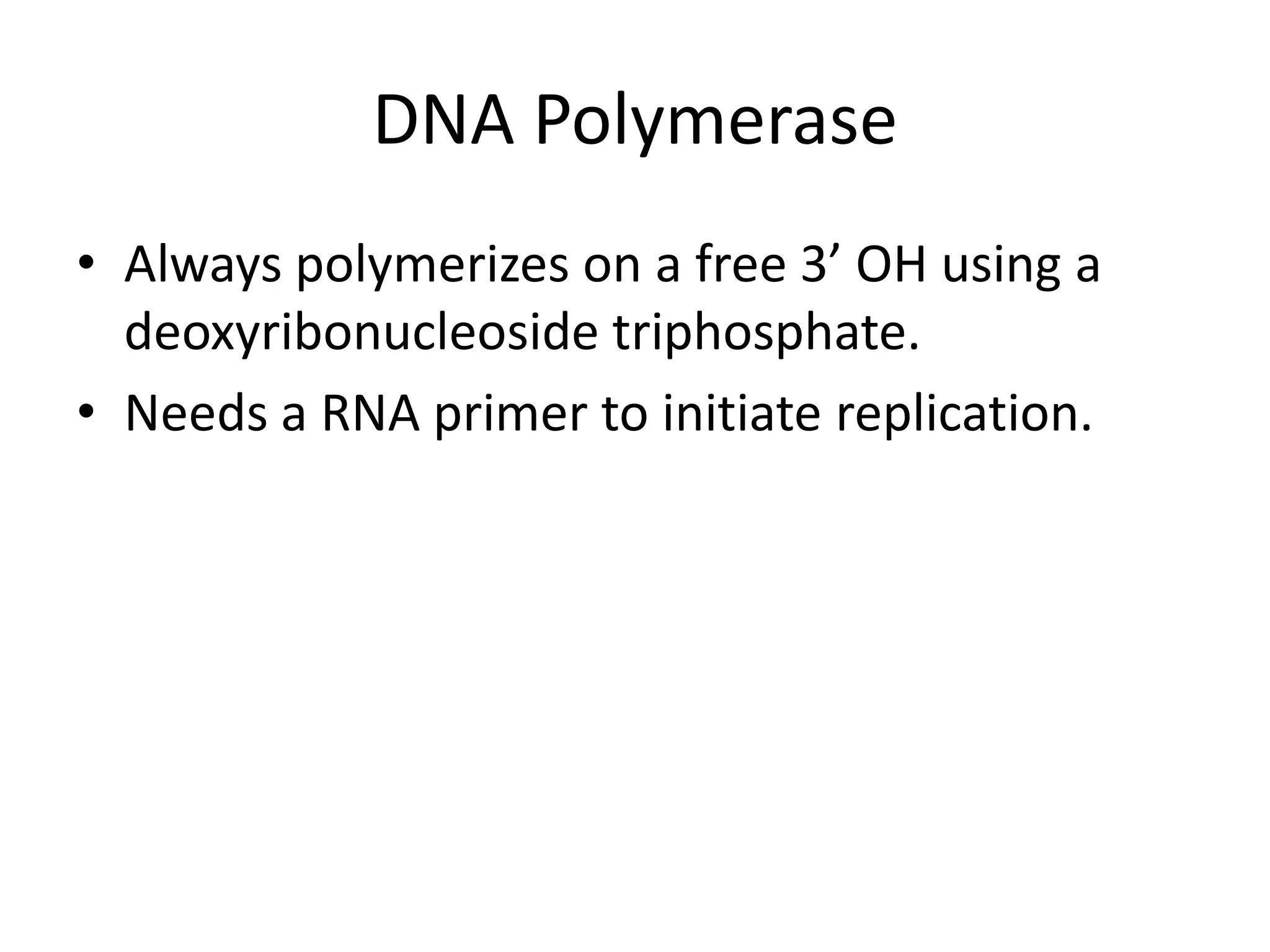 DNA PolymeraseAlways polymerizes on a free 3’ OH using a deoxyribonucleosidetriphosphate.Needs a RNA primer to initiate replication.