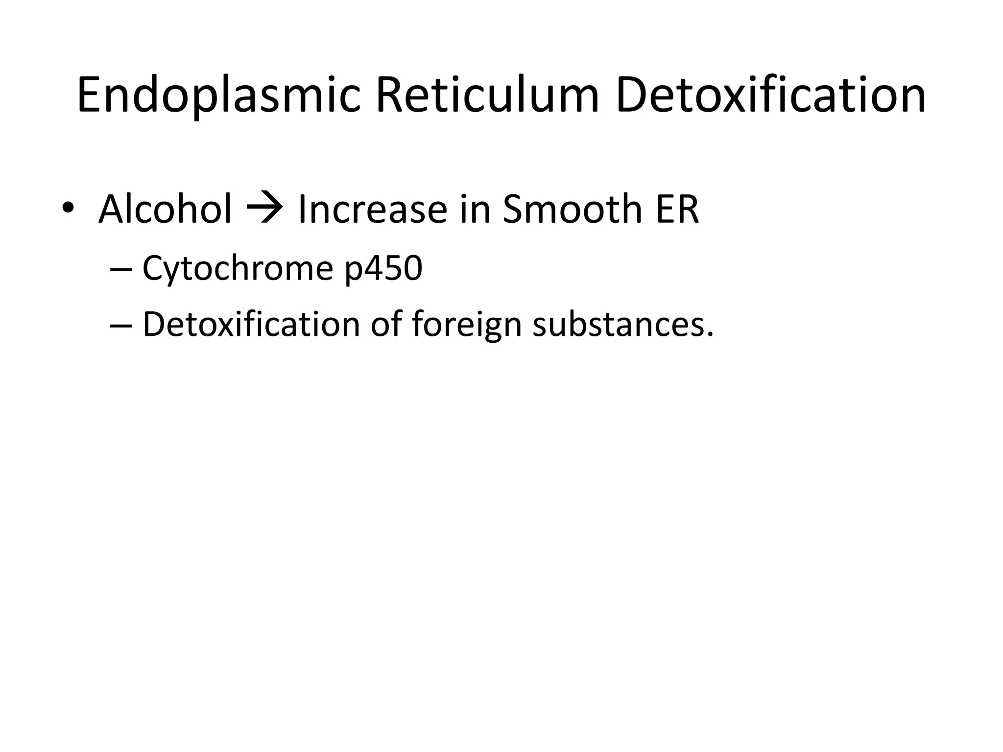Endoplasmic Reticulum DetoxificationAlcohol  Increase in Smooth ERCytochrome p450Detoxification of foreign substances.