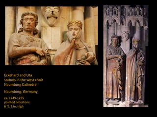 Eckehard and Uta
statues in the west choir
Naumburg Cathedral
Naumburg, Germany
ca. 1249-1255
painted limestone
6 ft. 2 in. high
 