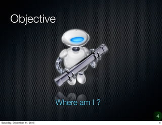 Objective




                              Where am I ?
                                             4
Saturday, December 11, 2010                  4
 