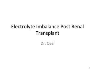 Electrolyte Imbalance Post Renal
Transplant
Dr. Qazi
1
 