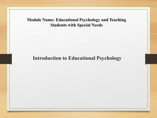 Introduction to Educational Psychology
Module Name: Educational Psychology and Teaching
Students with Special Needs
 