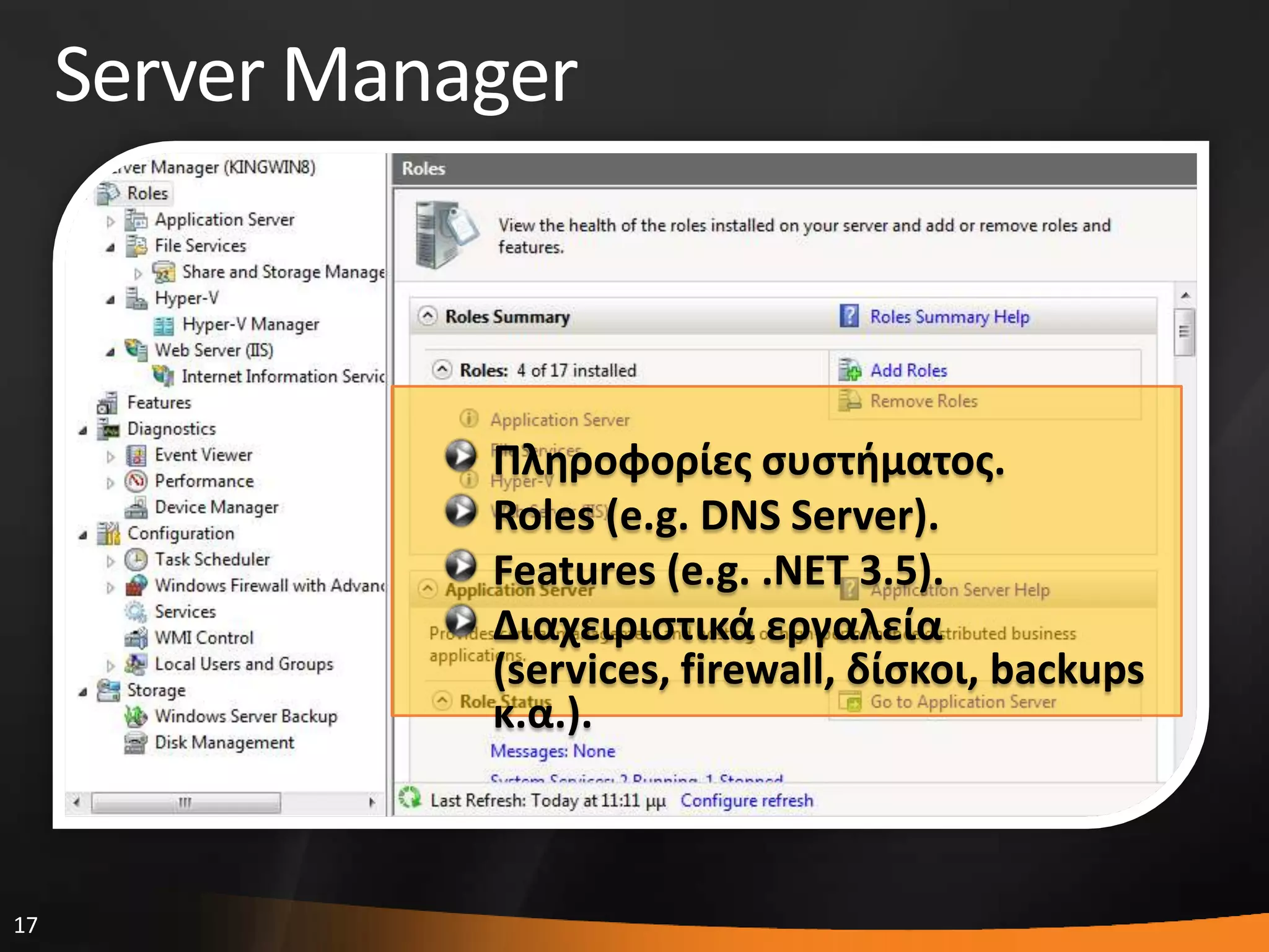 17
Server Manager
Πληροφορίεσ ςυςτθματοσ.
Roles (e.g. DNS Server).
Features (e.g. .ΝΕΤ 3.5).
Διαχειριςτικά εργαλεία
(services, firewall, δίςκοι, backups
κ.α.).
 