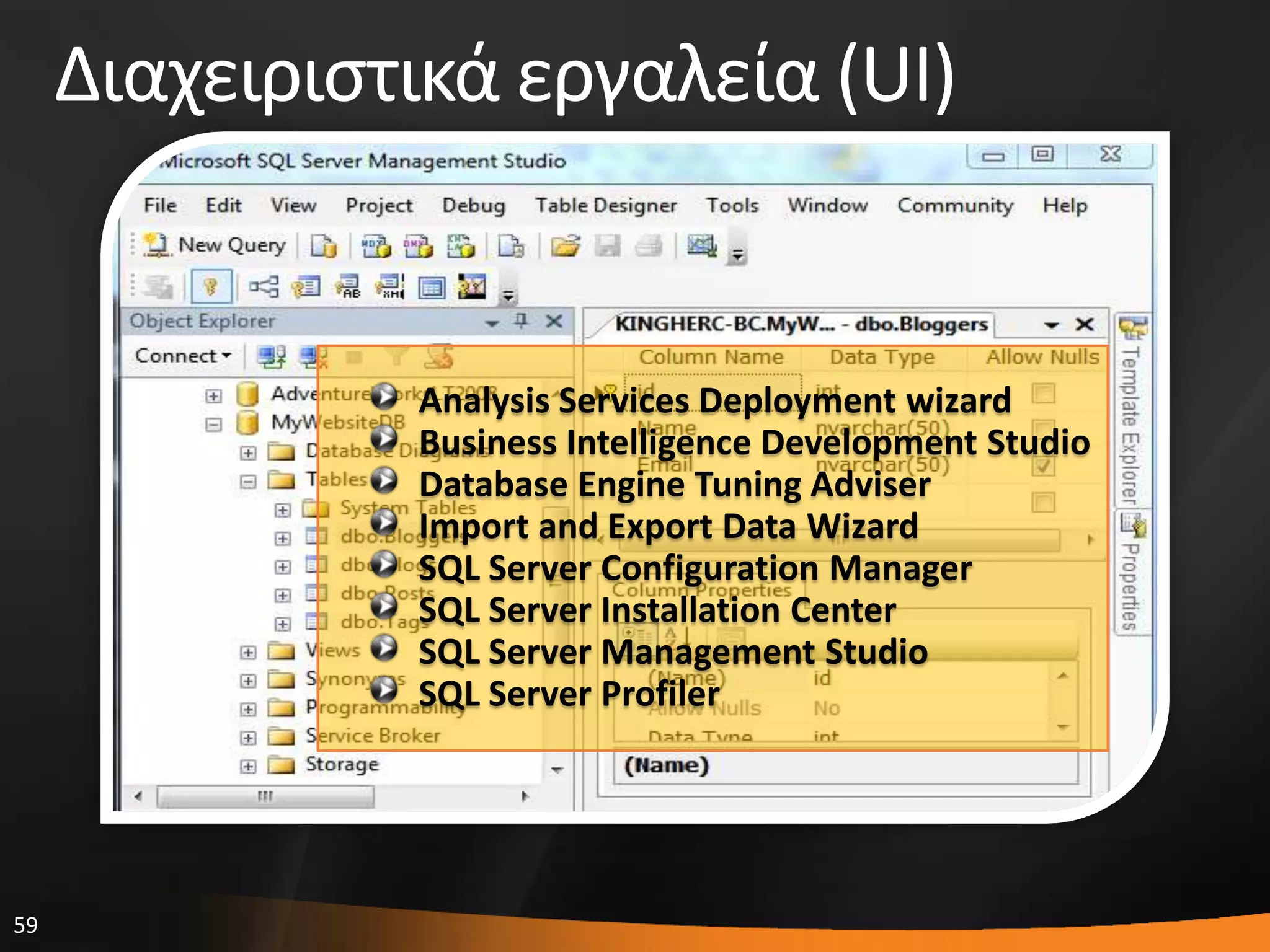 59
Διαχειριςτικά εργαλεία (UI)
Analysis Services Deployment wizard
Business Intelligence Development Studio
Database Engine Tuning Adviser
Import and Export Data Wizard
SQL Server Configuration Manager
SQL Server Installation Center
SQL Server Management Studio
SQL Server Profiler
 