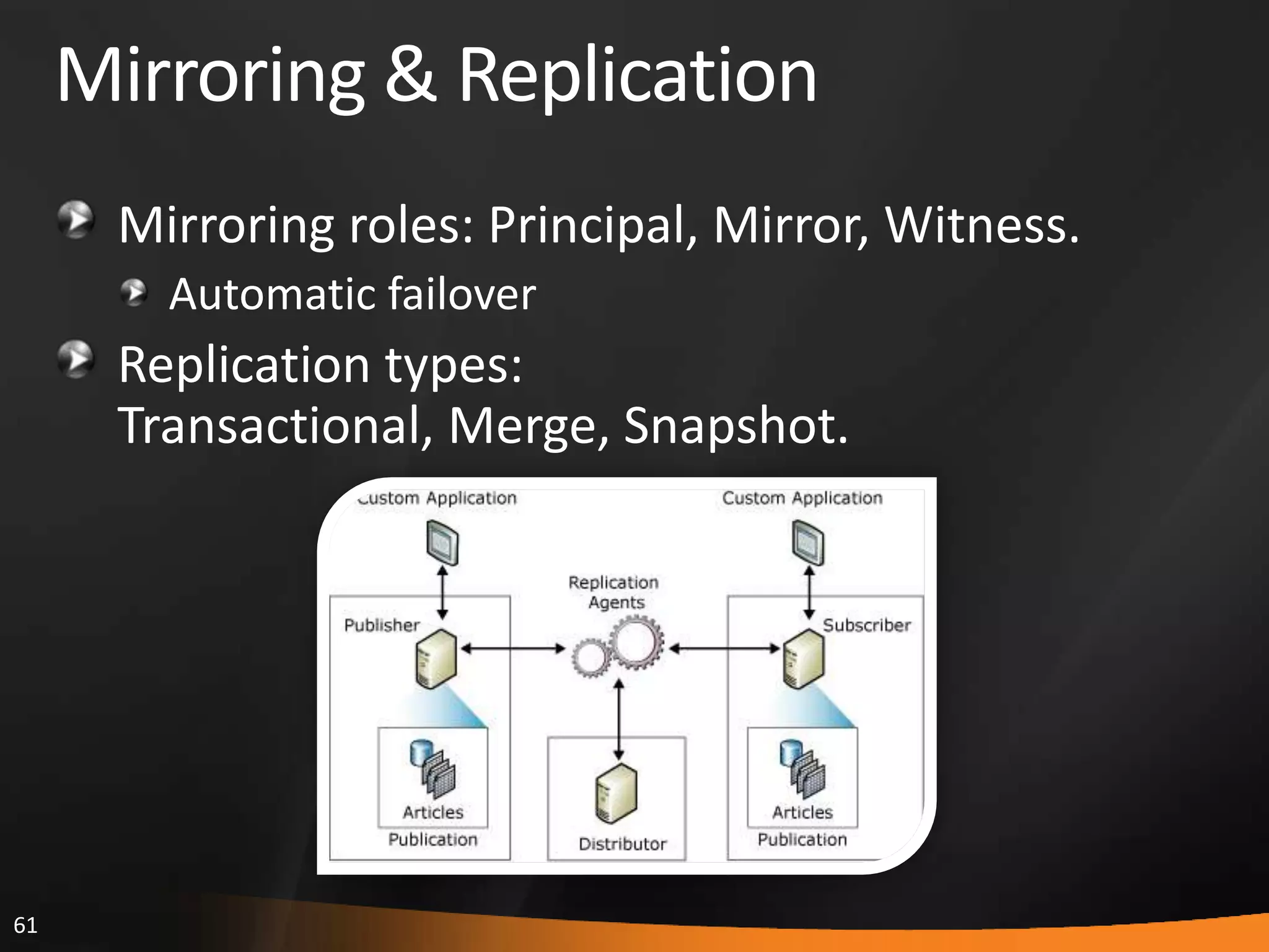 61
Mirroring & Replication
Mirroring roles: Principal, Mirror, Witness.
Automatic failover
Replication types:
Transactional, Merge, Snapshot.
 