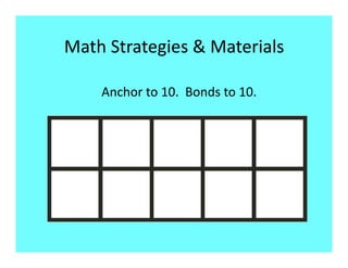 Math Strategies & Materials 

    Anchor to 10.  Bonds to 10. 
 
