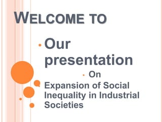 WELCOME TO
• Our
presentation
• On
• Expansion of Social
Inequality in Industrial
Societies
 