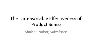 The Unreasonable Effectiveness of
Product Sense
Shubha Nabar, Salesforce
 