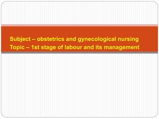 Subject – obstetrics and gynecological nursing
Topic – 1st stage of labour and its management
 