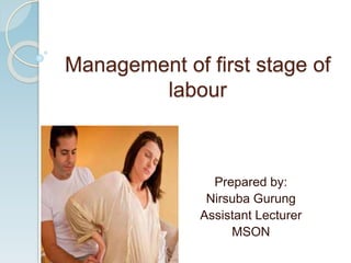 Management of first stage of
labour
Prepared by:
Nirsuba Gurung
Assistant Lecturer
MSON
 