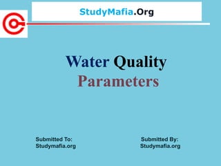 StudyMafia.Org
Submitted To: Submitted By:
Studymafia.org Studymafia.org
Water Quality
Parameters
 