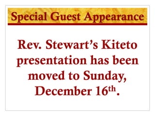 Special Guest Appearance

 Rev. Stewart’s Kiteto
 presentation has been
   moved to Sunday,
    December 16  th.
 