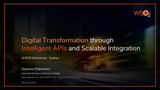 Digital Transformation through
Intelligent APIs and Scalable Integration
WSO2 Workshop : Sydney
Dassana Wijesekara
Associate Director | Solutions Architect
dassana@wso2.com | 042 323 8372 | blog > https://stuka.wordpress.com
May 03, 2018
 