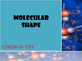 Molecular
     shape


CHEM-IS-TRY
 