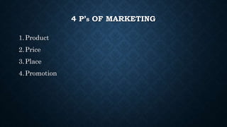 4 P’S OF MARKETING
1.Product
2.Price
3.Place
4.Promotion
 