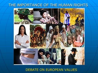 THE IMPORTANCE OF THE HUMAN RIGHTS   DEBATE ON EUROPEAN VALUES   