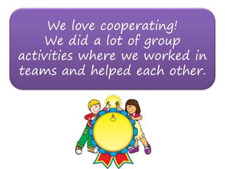 We love cooperating!
    We did a lot of group
activities where we worked in
teams and helped each other.
 