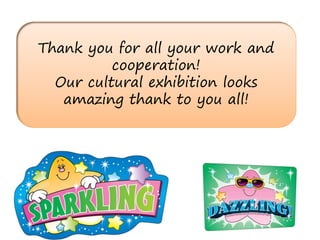 Thank you for all your work and
          cooperation!
  Our cultural exhibition looks
   amazing thank to you all!
 