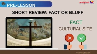 PRE-LESSON
Learning Session 1
SHORT REVIEW: FACT OR BLUFF
CULTURAL SITE
FACT
 
