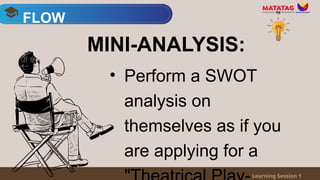 • Perform a SWOT
analysis on
themselves as if you
are applying for a
FLOW
Learning Session 1
MINI-ANALYSIS:
 