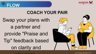 Swap your plans with
a partner and
provide "Praise and
Tip" feedback based
on clarity and
FLOW
Learning Session 3-4
COACH YOUR PAIR
 