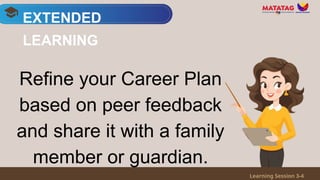 Refine your Career Plan
based on peer feedback
and share it with a family
member or guardian.
EXTENDED
LEARNING
Learning Session 3-4
 