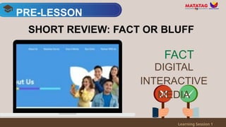 PRE-LESSON
Learning Session 1
SHORT REVIEW: FACT OR BLUFF
DIGITAL
INTERACTIVE
MEDIA
FACT
 
