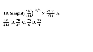 18. Simplify
𝟏𝟔
𝟖𝟏
−𝟑/𝟒
×
√𝟏𝟎𝟎
√𝟖𝟏
A.
𝟖𝟎
𝟐𝟒𝟑
B.
𝟐𝟎
𝟐𝟕
C.
𝟐𝟓
𝟔
D.
𝟏𝟓
𝟒
 