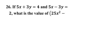26. If 𝟓𝒙 + 𝟑𝒚 = 𝟒 and 𝟓𝒙 − 𝟑𝒚 =
𝟐, what is the value of 𝟐𝟓𝒙𝟐 −
 