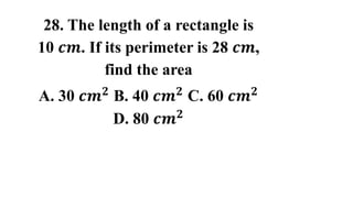 28. The length of a rectangle is
10 𝒄𝒎. If its perimeter is 28 𝒄𝒎,
find the area
A. 30 𝒄𝒎𝟐 B. 40 𝒄𝒎𝟐 C. 60 𝒄𝒎𝟐
D. 80 𝒄𝒎𝟐
 
