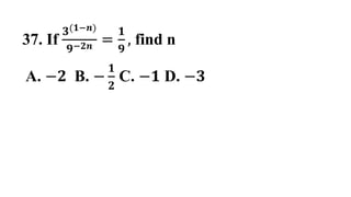 37. If
𝟑 𝟏−𝒏)
𝟗−𝟐𝒏 =
𝟏
𝟗
, find n
A. −𝟐 B. −
𝟏
𝟐
C. −𝟏 D. −𝟑
 