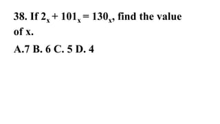 38. If 2x + 101x = 130x, find the value
of x.
A.7 B. 6 C. 5 D. 4
 