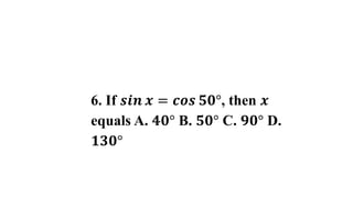 6. If 𝒔𝒊𝒏 𝒙 = 𝒄𝒐𝒔 𝟓𝟎°, then 𝒙
equals A. 𝟒𝟎° B. 𝟓𝟎° C. 𝟗𝟎° D.
𝟏𝟑𝟎°
 