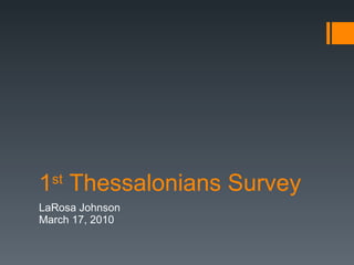 1 st  Thessalonians Survey LaRosa Johnson March 17, 2010 