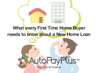 What every First Time Home Buyer
needs to know about a New Home Loan
 