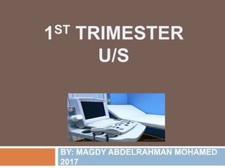 1ST TRIMESTER
U/S
BY: MAGDY ABDELRAHMAN MOHAMED
2017
 